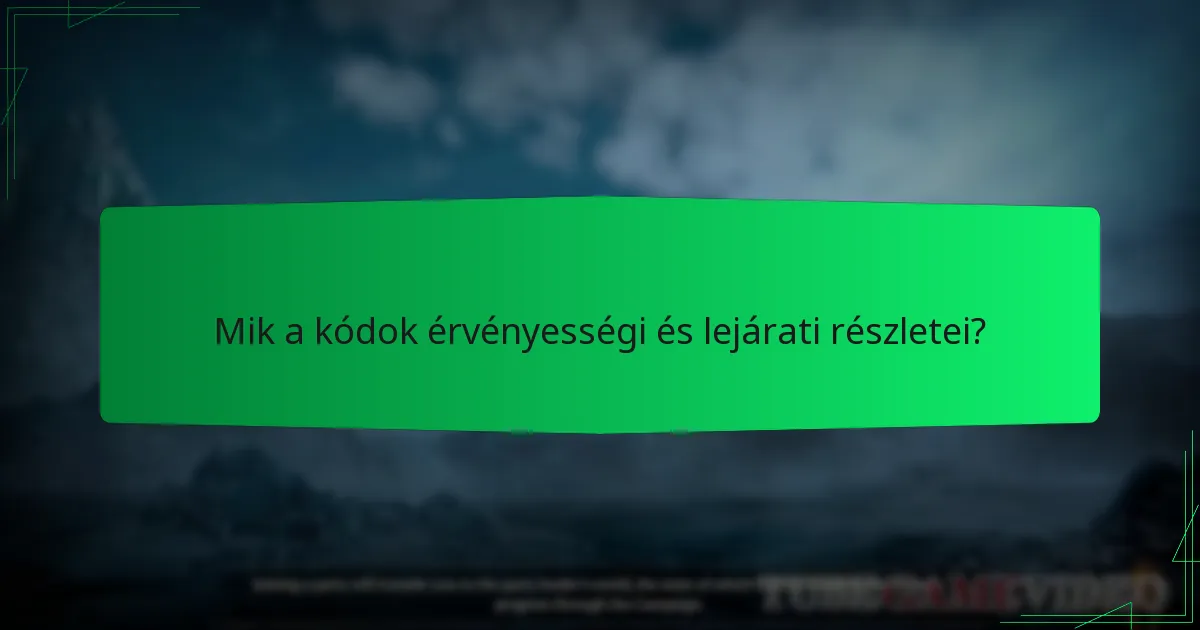 Mik a kódok érvényességi és lejárati részletei?